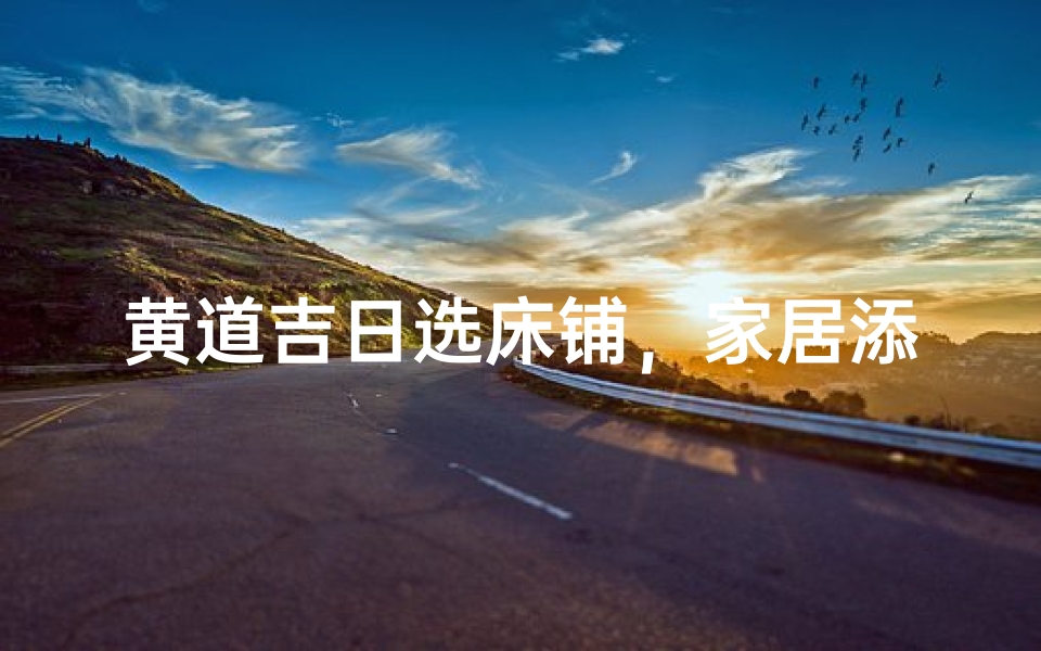 黄道吉日选床铺,家居添福好运来