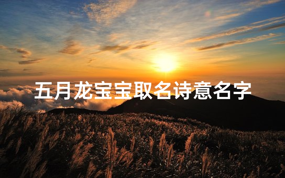五月龙宝宝取名诗意名字、农历五月的龙宝宝好吗