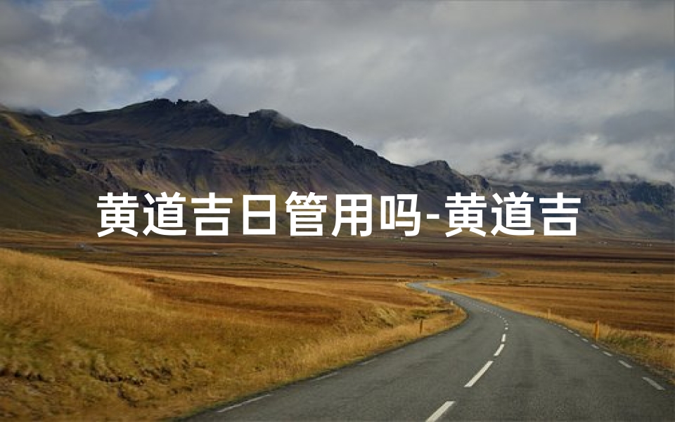 黄道吉日管用吗-黄道吉日失效之谜:吉日不再灵?