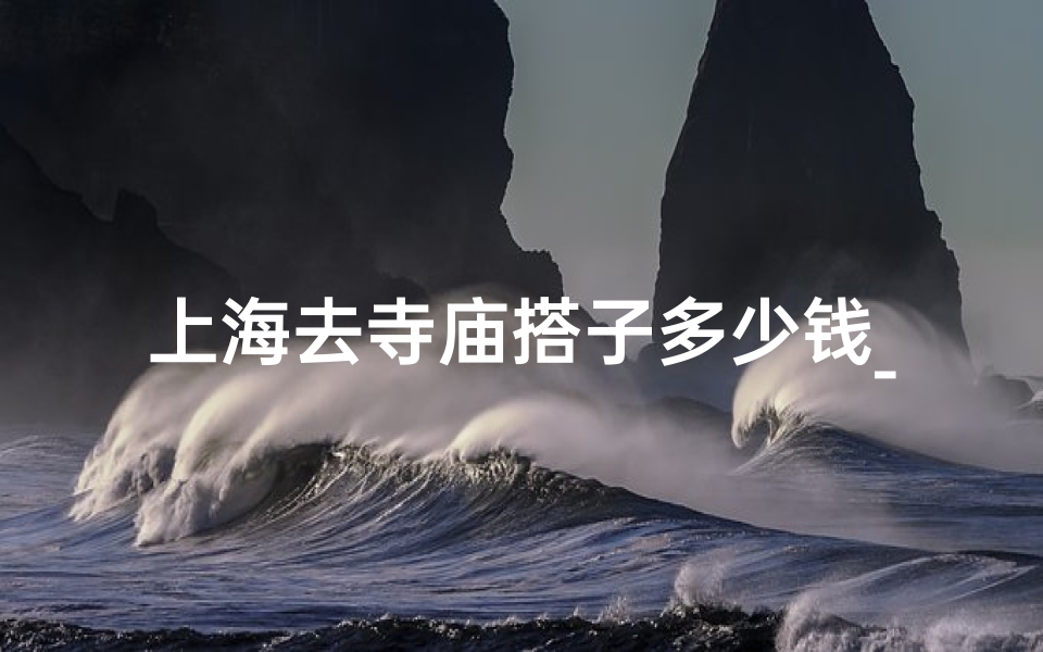 上海去寺庙搭子多少钱_上海寺庙求事业和财运比较好