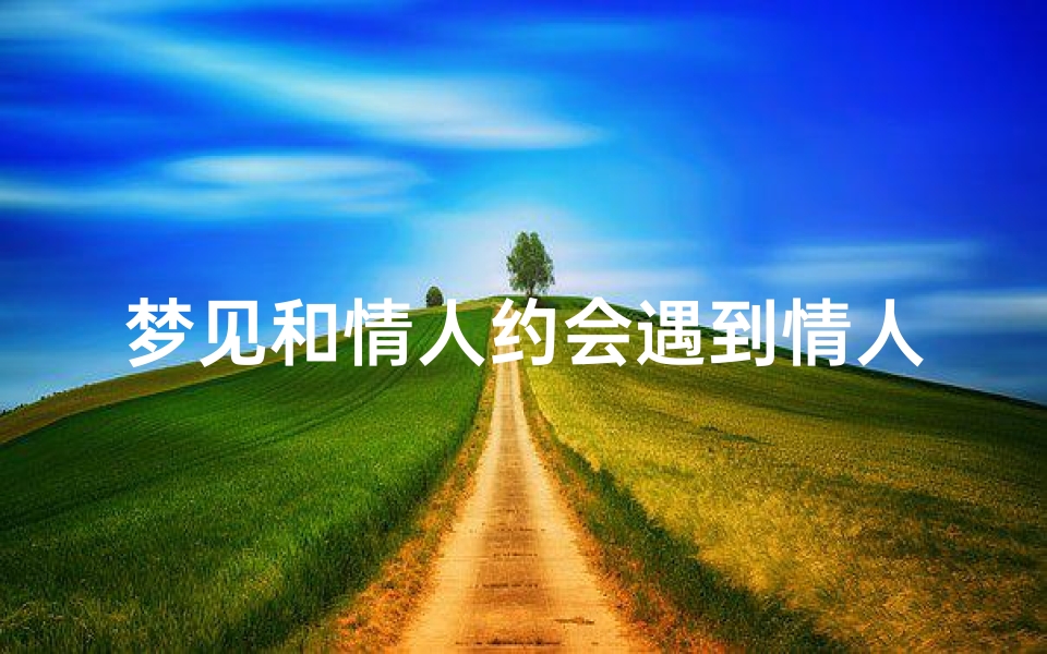 梦见和情人约会遇到情人老婆;梦见和情人约会遇熟人