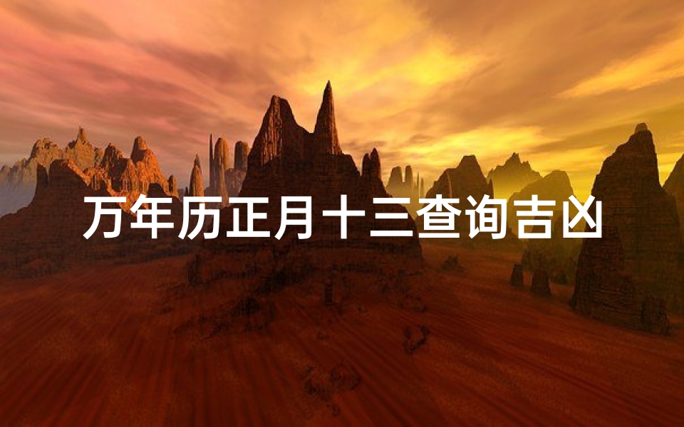 万年历正月十三查询吉凶(万年历正月十三吉凶查询:宜忌一览)