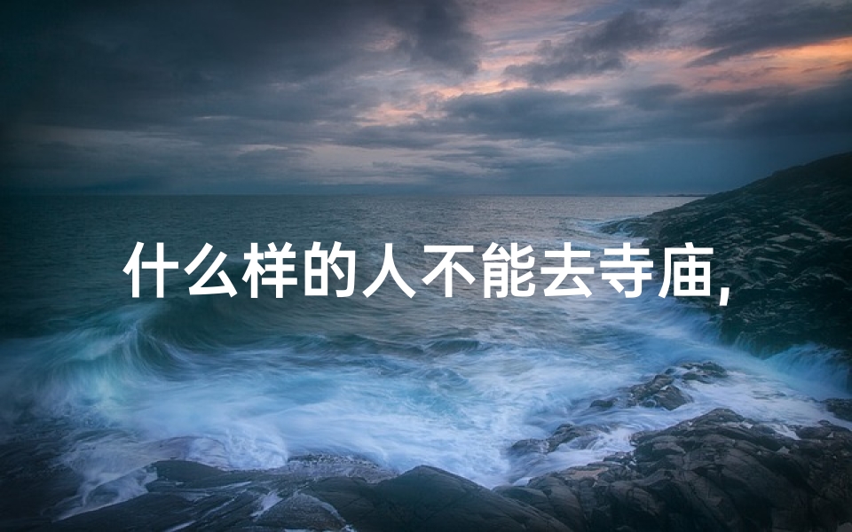 什么样的人不能去寺庙,《常去寺庙上香,这几种人需谨慎》