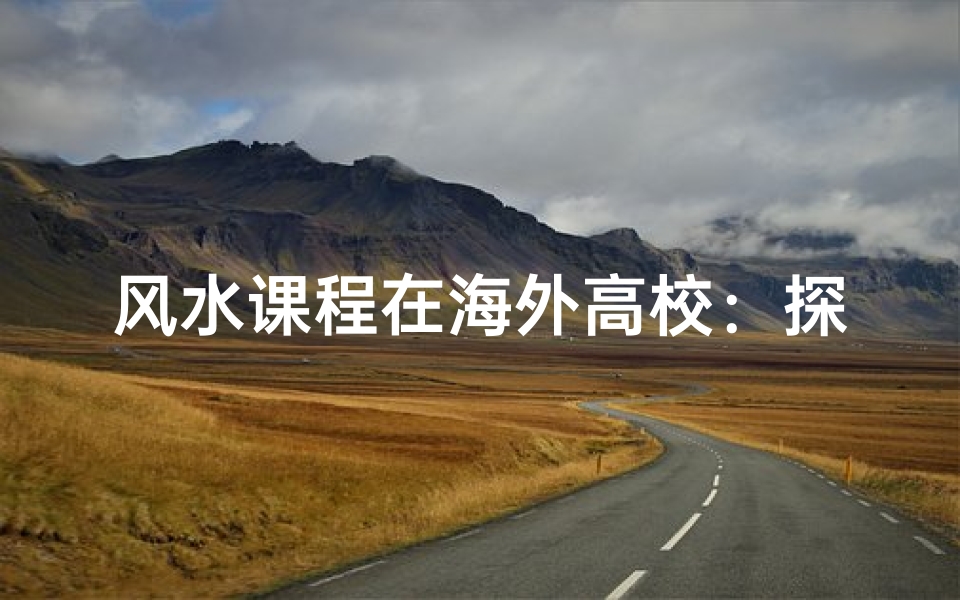 风水课程在海外高校:探寻国际风水教育现状
