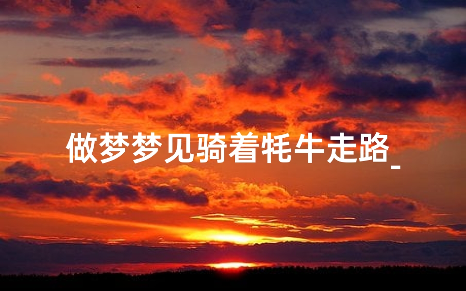 做梦梦见骑着牦牛走路_梦见自己骑着牦牛