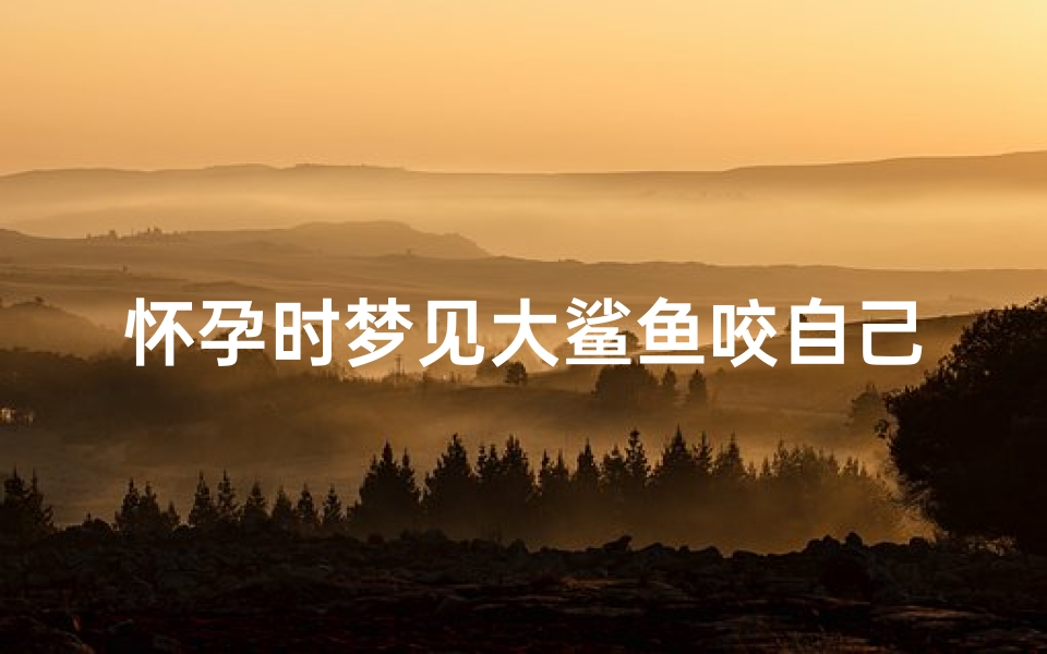 怀孕时梦见大鲨鱼咬自己-怀孕梦见鲨鱼咬人