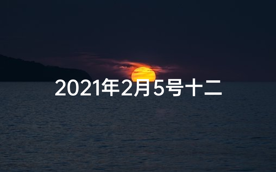 2021年2月5号十二生肖运势-2019年2月5日生肖运势大揭秘:运势吉凶一览