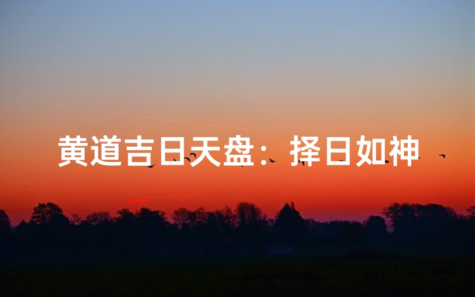 黄道吉日天盘:择日如神,好运连连