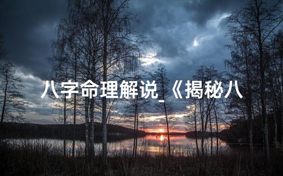 八字命理解说_《揭秘八字奥秘:科学视角下的命理分析》