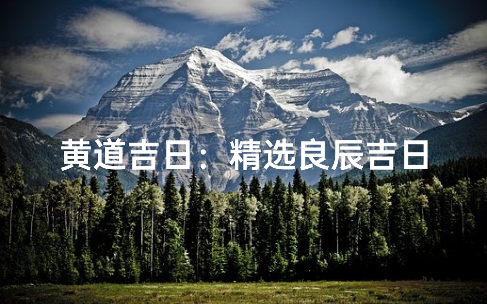 黄道吉日:精选良辰吉日,万事如意吉祥