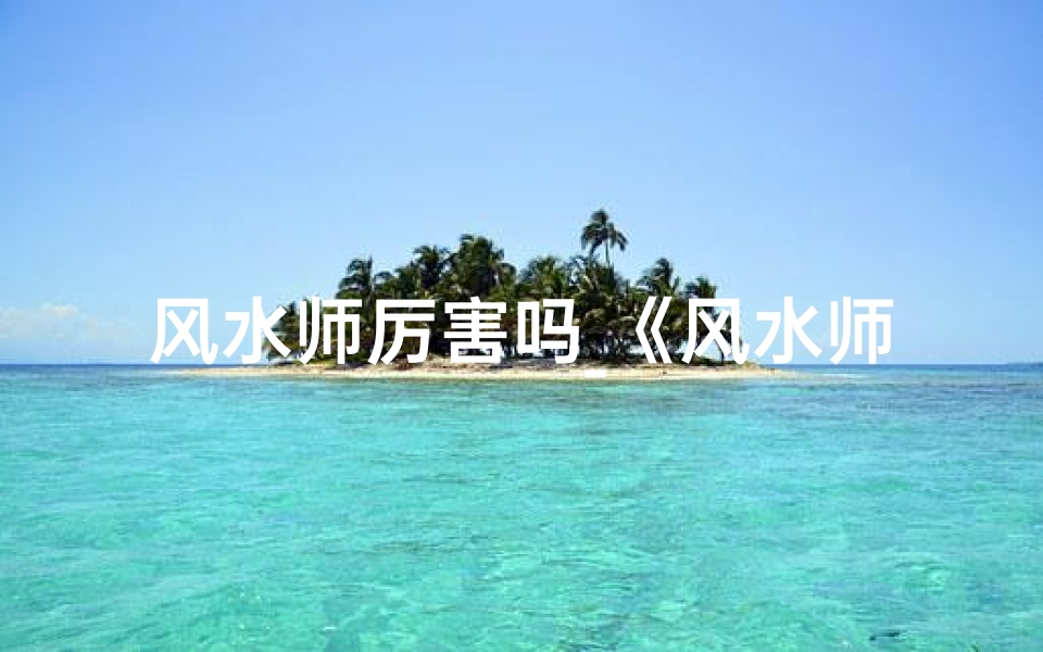 风水师厉害吗_《风水师:未来热门专业新趋势》