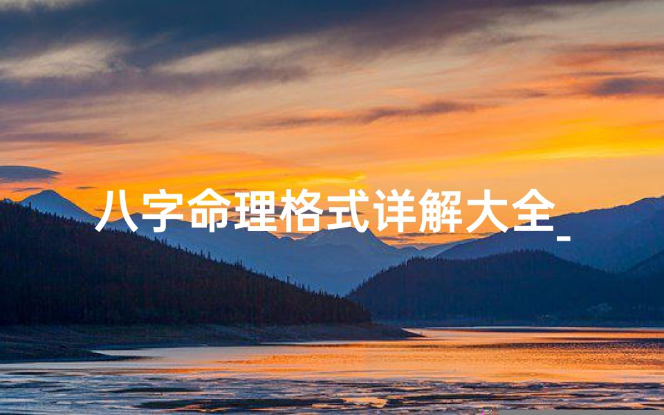 八字命理格式详解大全_八字命理格式详解大全宝典