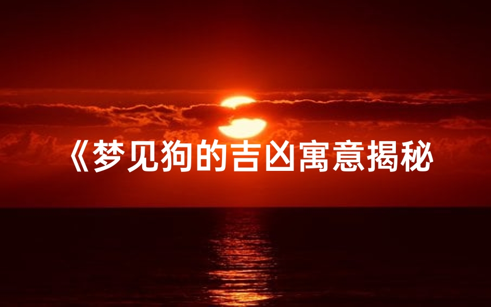 《梦见狗的吉凶寓意揭秘:预示好运还是厄运?》