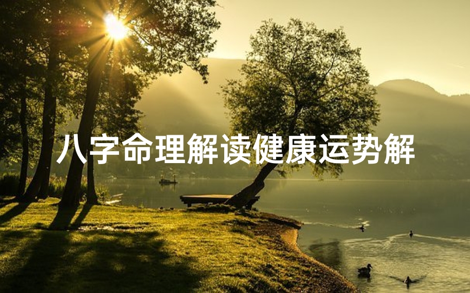 八字命理解读健康运势解析—八字测健康疾病