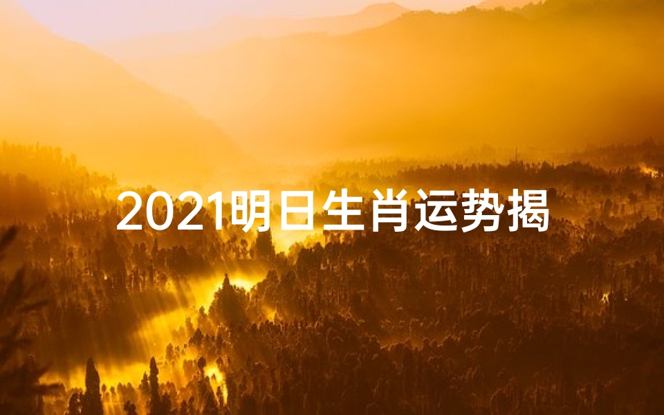 2021明日生肖运势揭秘:运势起伏大揭秘