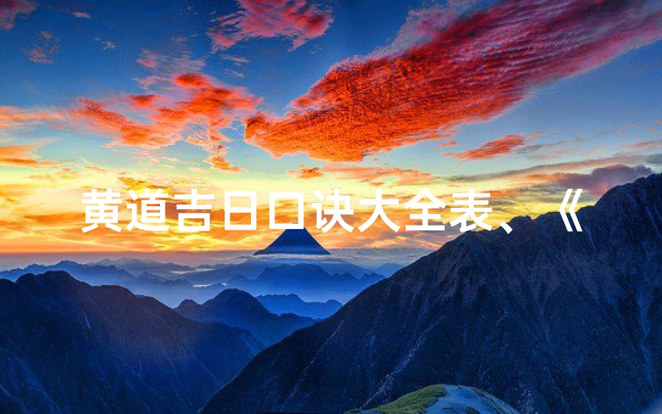 黄道吉日口诀大全表、《黄道吉日口诀大全,择日如神秘籍揭晓》