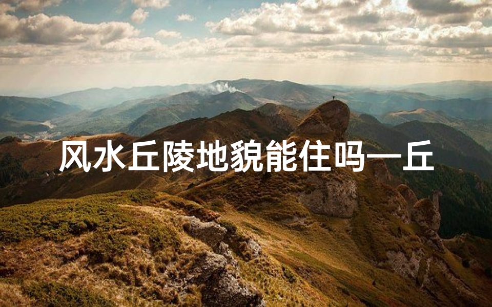 风水丘陵地貌能住吗—丘陵地形风水图解
