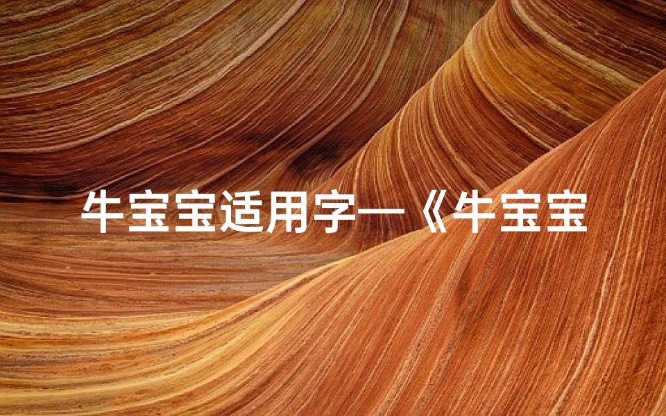 牛宝宝适用字—《牛宝宝取名楷书之美:探寻独特吉祥名篇》