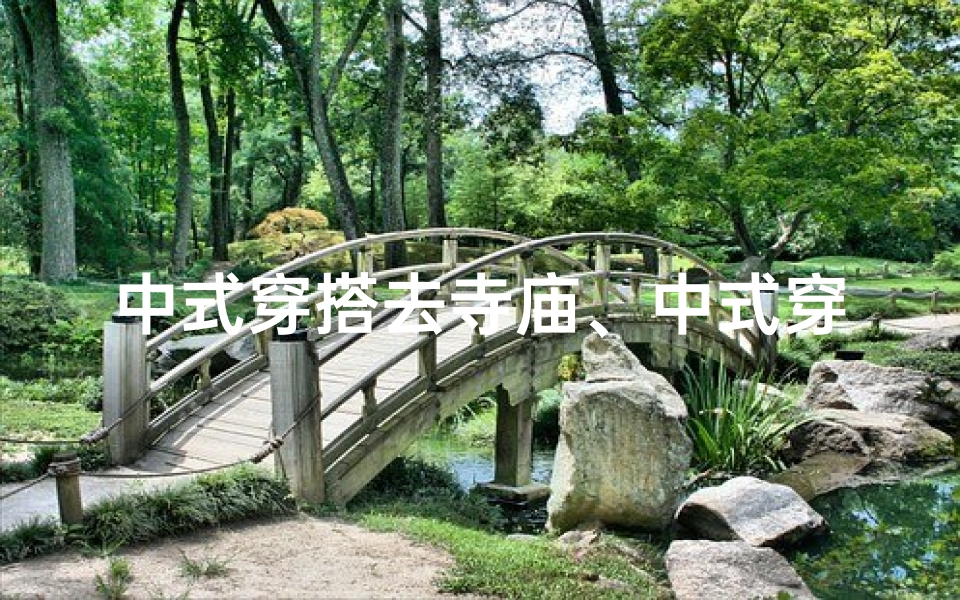 中式穿搭去寺庙、中式穿搭探秘寺庙之美