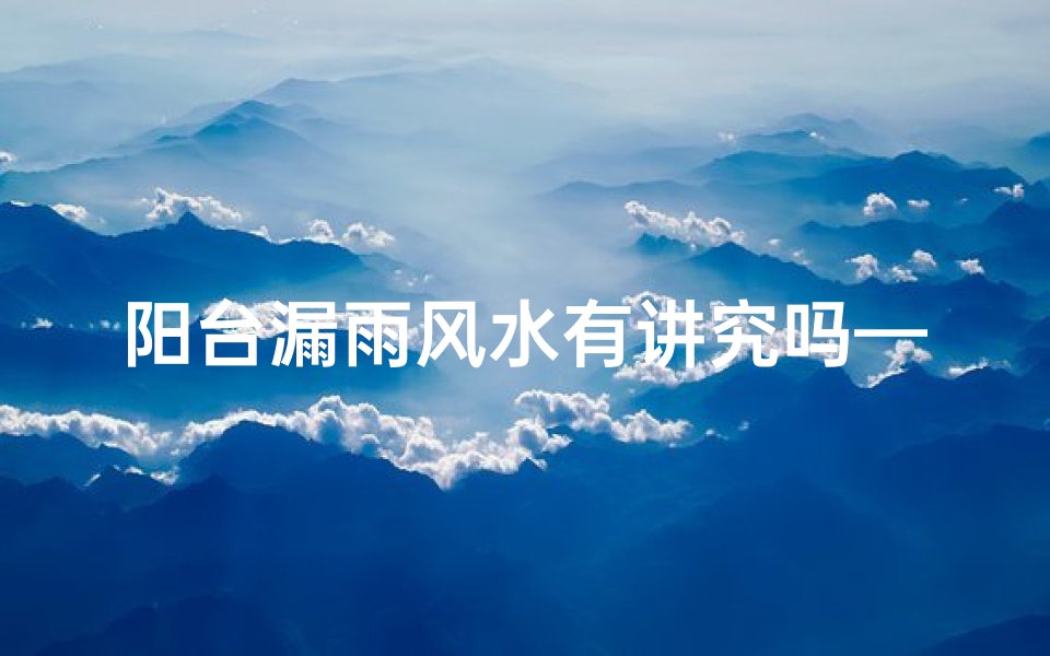 阳台漏雨风水有讲究吗—阳台漏雨是谁负责