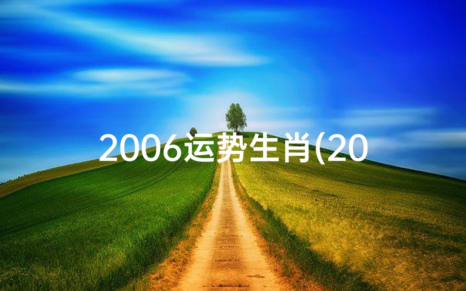 2006运势生肖(2006出生今年运程)