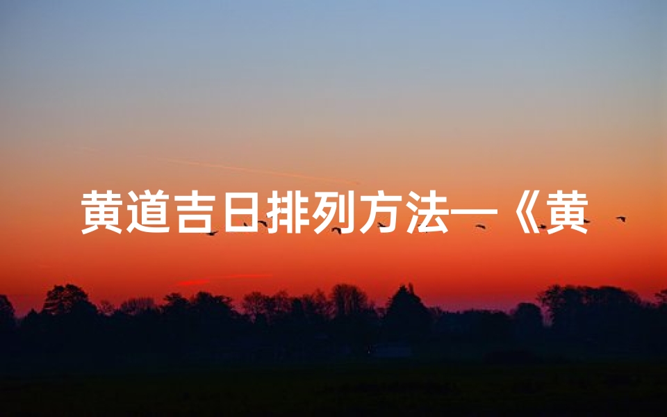 黄道吉日排列方法—《黄道吉日巧排法:掌握最佳良辰吉日秘籍》