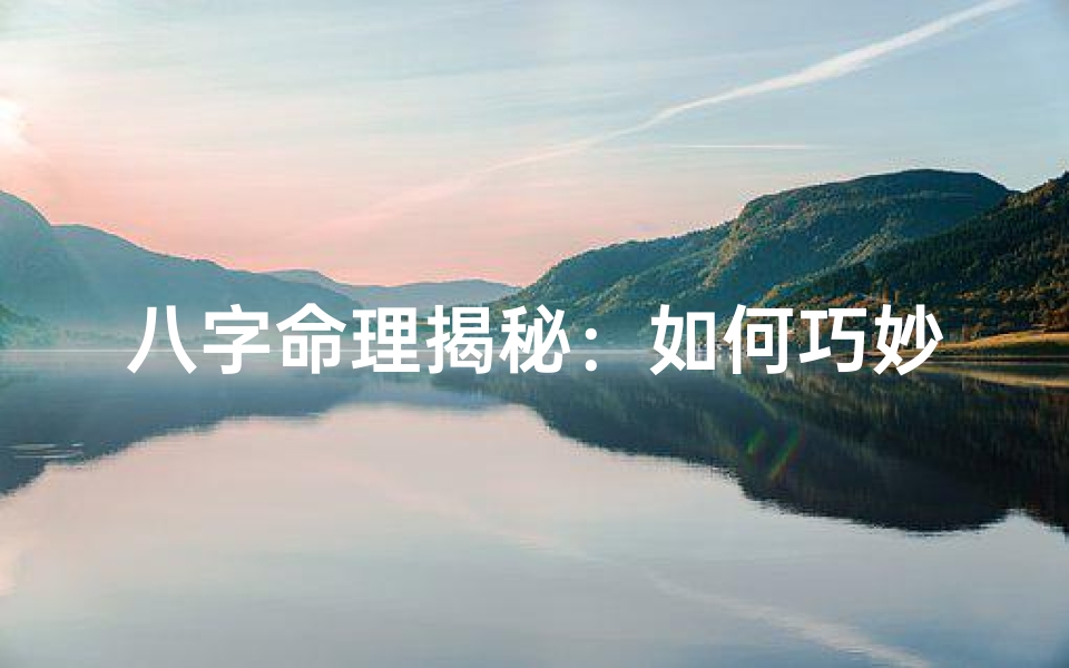 八字命理揭秘:如何巧妙去财转运