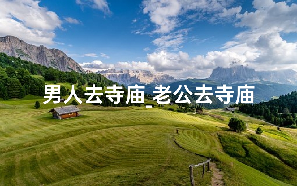 男人去寺庙_老公去寺庙了怎么办?居家生活小妙招来帮忙