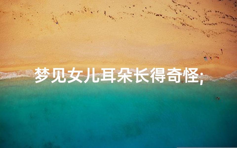 梦见女儿耳朵长得奇怪;梦见女儿耳朵外圈很脏