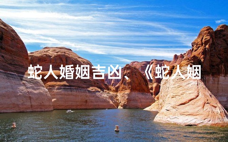 蛇人婚姻吉凶、《蛇人姻缘吉凶揭秘:婚姻运势大解析》