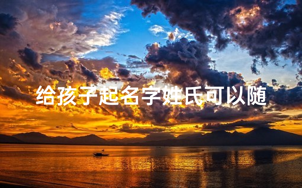 给孩子起名字姓氏可以随便改吗_《小孩起名巧选宠物,创意无限亲子乐》-优贝算卦网