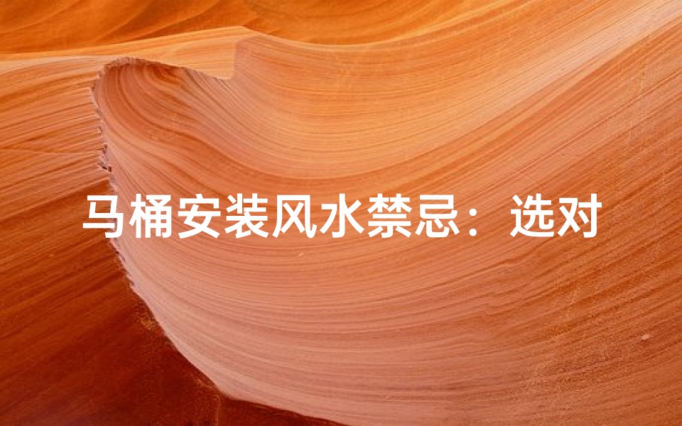 马桶安装风水禁忌:选对位置,好运连连