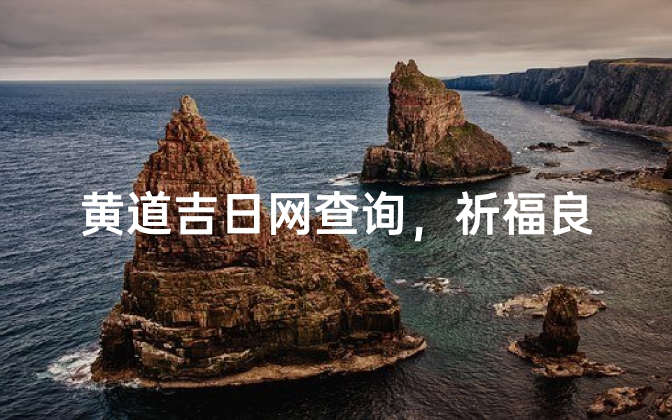 黄道吉日网查询,祈福良辰好日选