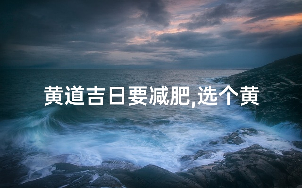 黄道吉日要减肥,选个黄道吉日减肥