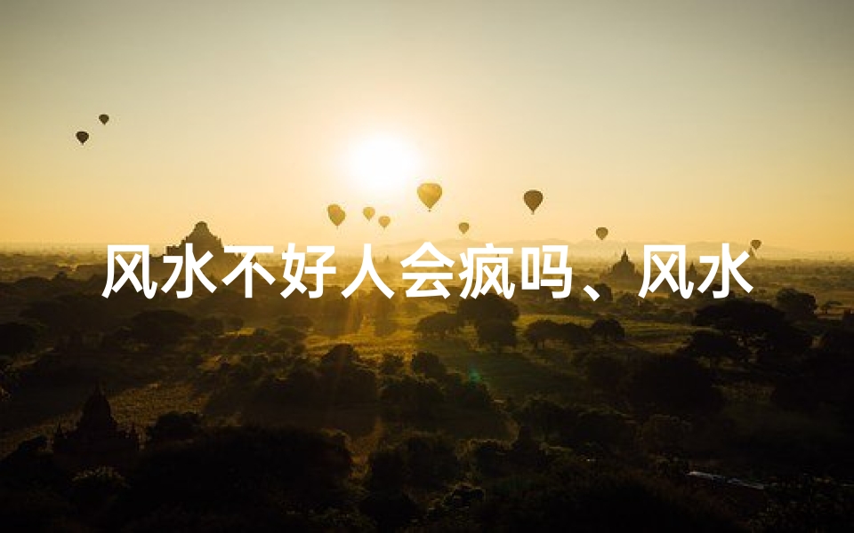 风水不好人会疯吗、风水不佳男子多梦:揭秘梦境背后的秘密-优贝算卦网