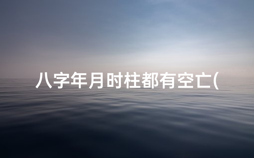八字年月时柱都有空亡(《八字奥秘:揭秘年月时柱空亡之谜》)
