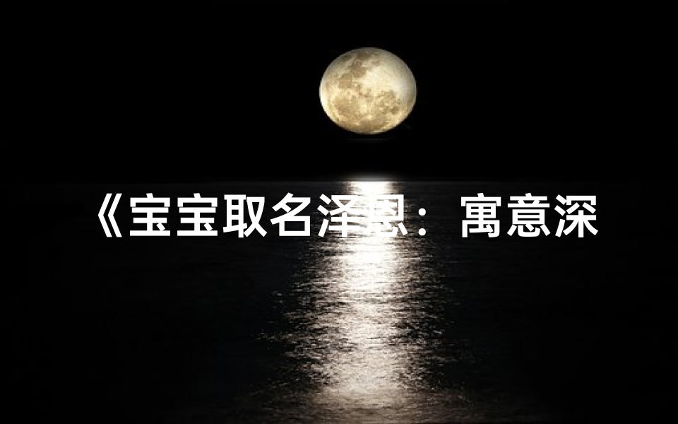 《宝宝取名泽恩:寓意深远,好听又吉祥》