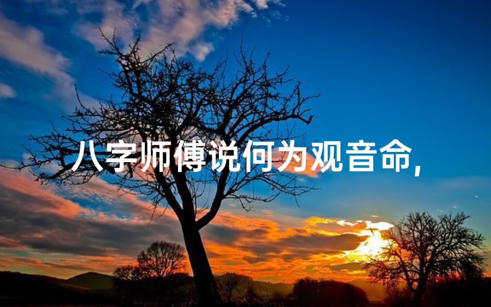八字师傅说何为观音命,什么叫观音命