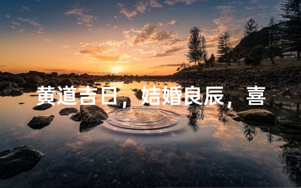 黄道吉日,姞婚良辰,喜结连理佳期到-优贝算卦网