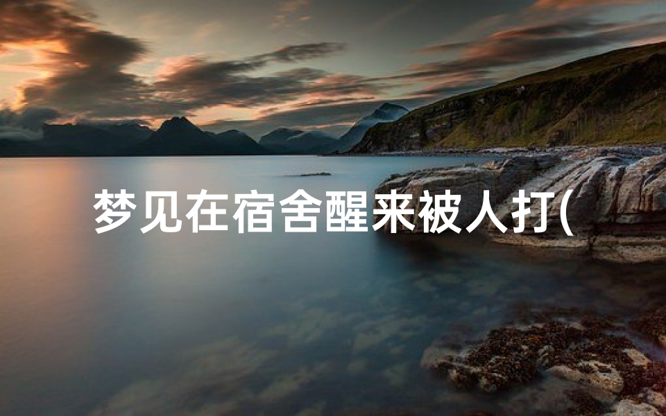 梦见在宿舍醒来被人打(梦见被舍友打)