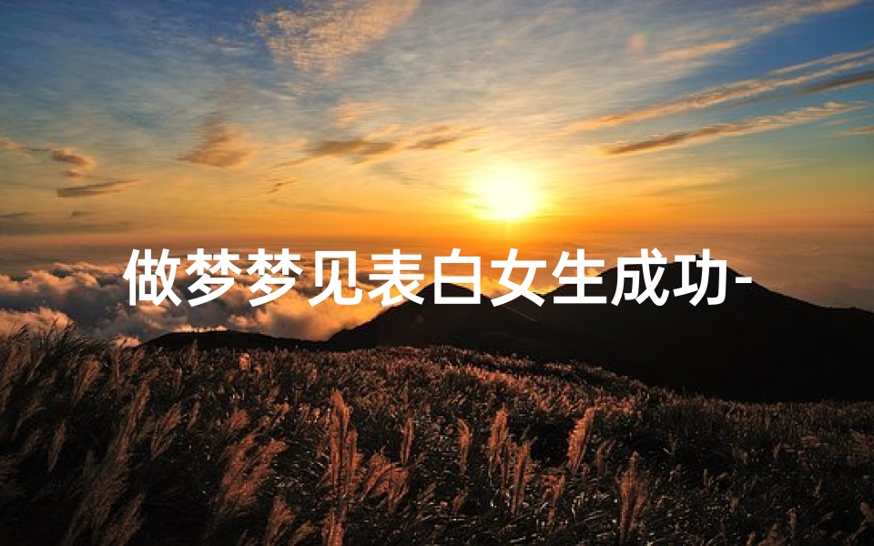 做梦梦见表白女生成功-梦见表白过的女生