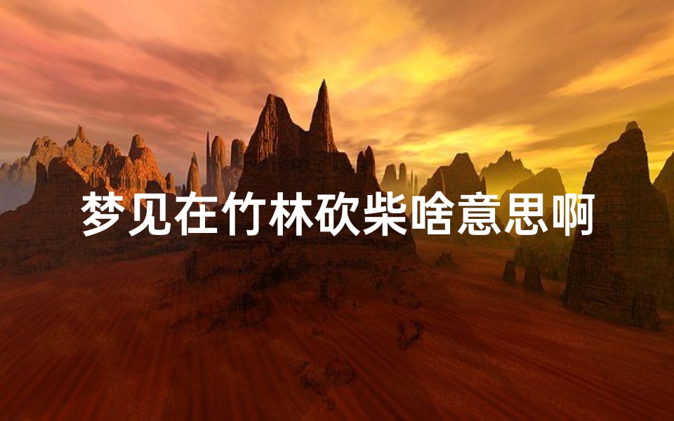 梦见在竹林砍柴啥意思啊-梦见在竹林砍柴啥意思啊女生