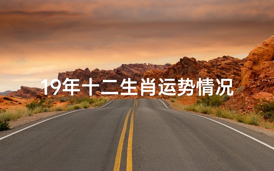 19年十二生肖运势情况、2019年十二生肖运势揭秘:运势起伏大揭秘