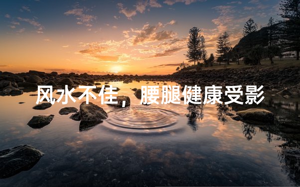风水不佳,腰腿健康受影响?