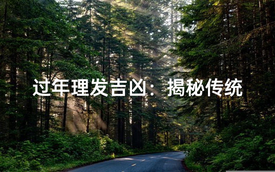 过年理发吉凶:揭秘传统习俗背后的奥秘