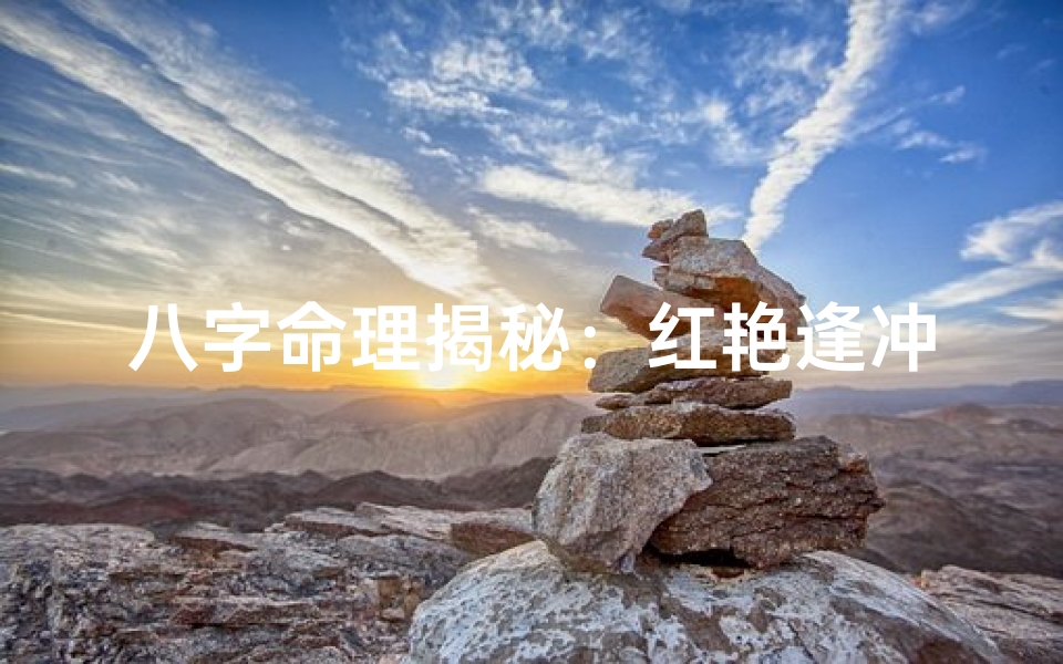 八字命理揭秘:红艳逢冲合,运势逆转之道