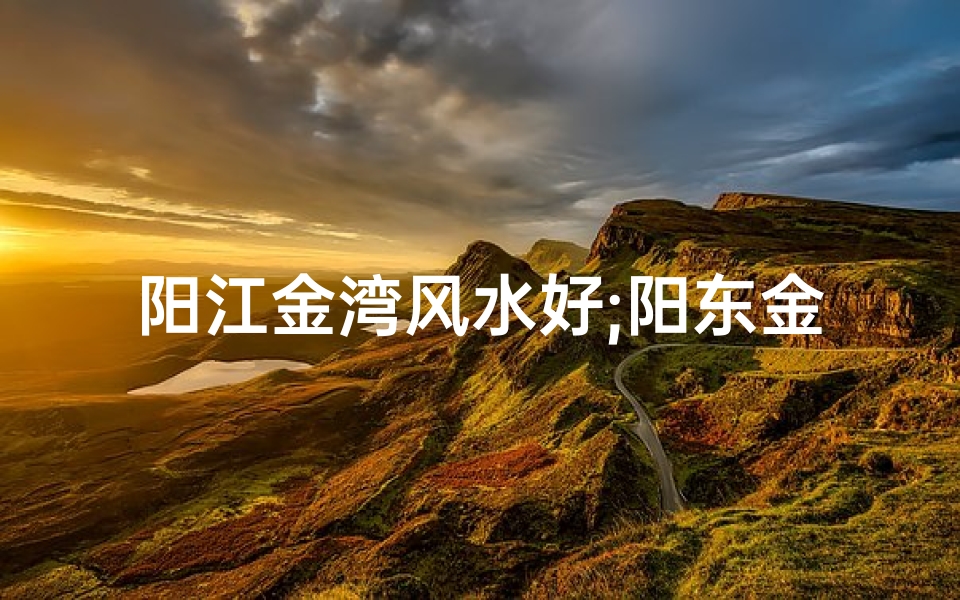 阳江金湾风水好;阳东金湾小区