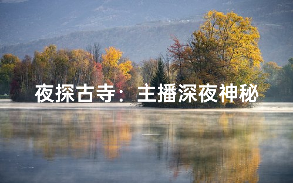 夜探古寺:主播深夜神秘之旅