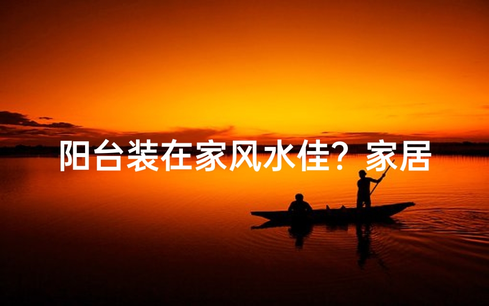 阳台装在家风水佳？家居布局新选择