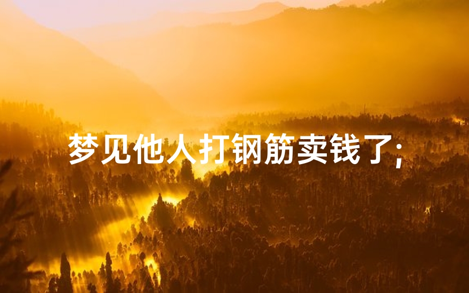 梦见他人打钢筋卖钱了;梦见用钢筋打人